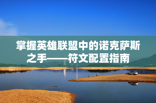 掌握英雄联盟中的诺克萨斯之手——符文配置指南