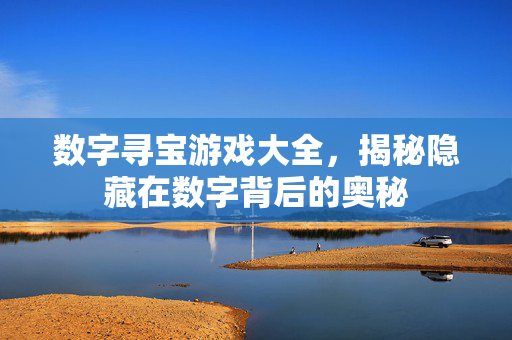 数字寻宝游戏大全，揭秘隐藏在数字背后的奥秘