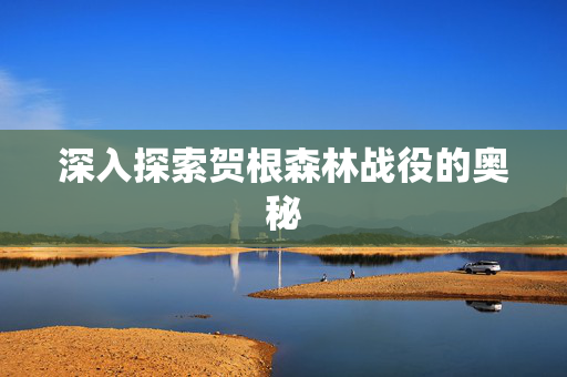 深入探索贺根森林战役的奥秘 深入探索贺根森林战役的奥秘