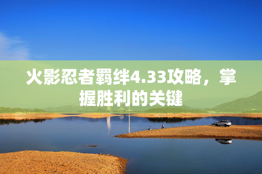 火影忍者羁绊4.33攻略，掌握胜利的关键