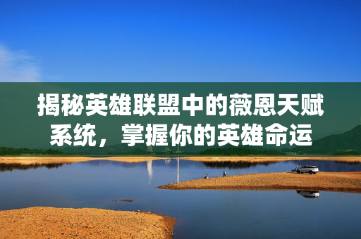 揭秘英雄联盟中的薇恩天赋系统,掌握你的英雄命运 揭秘英雄联盟中的薇恩天赋系统,掌握你的英雄命运