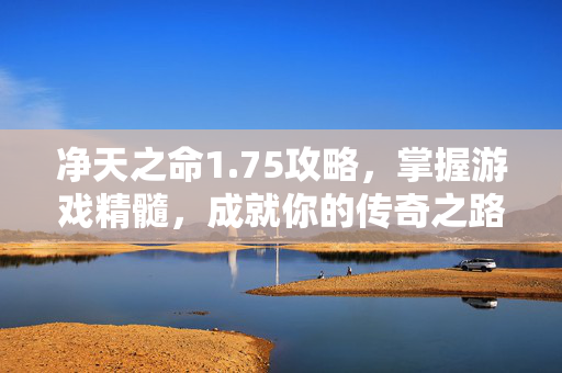 净天之命1.75攻略，掌握游戏精髓，成就你的传奇之路