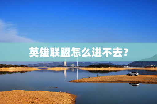 英雄联盟怎么进不去？