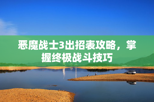 恶魔战士3出招表攻略,掌握终极战斗技巧 恶魔战士3出招表攻略,掌握终极战斗技巧