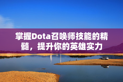 掌握Dota召唤师技能的精髓,提升你的英雄实力 掌握Dota召唤师技能的精髓,提升你的英雄实力
