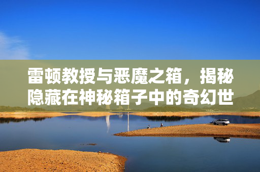 雷顿教授与恶魔之箱，揭秘隐藏在神秘箱子中的奇幻世界