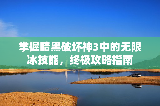掌握暗黑破坏神3中的无限冰技能，终极攻略指南