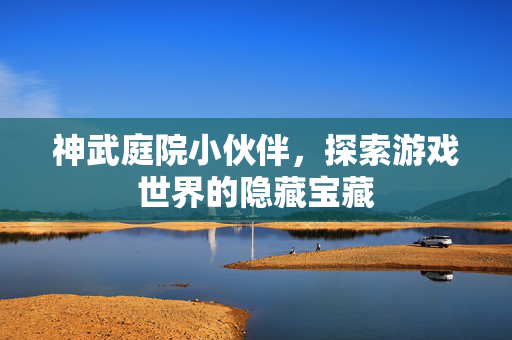 神武庭院小伙伴，探索游戏世界的隐藏宝藏
