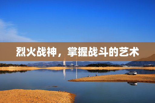 烈火战神，掌握战斗的艺术