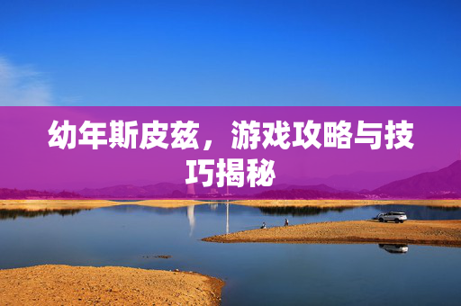 幼年斯皮兹，游戏攻略与技巧揭秘