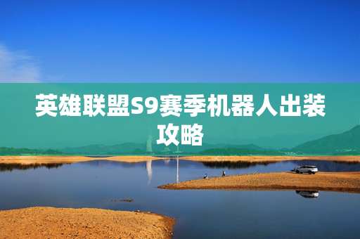 英雄联盟S9赛季机器人出装攻略 英雄联盟S9赛季机器人出装攻略
