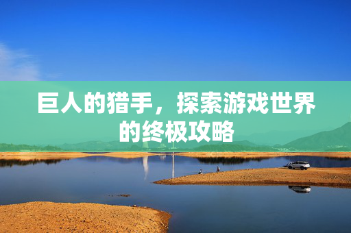 巨人的猎手，探索游戏世界的终极攻略