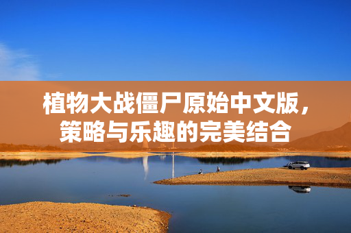 植物大战僵尸原始中文版，策略与乐趣的完美结合
