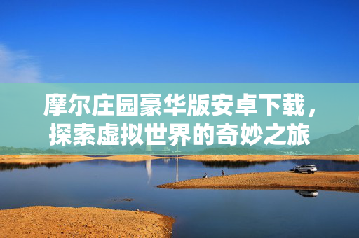 摩尔庄园豪华版安卓下载，探索虚拟世界的奇妙之旅