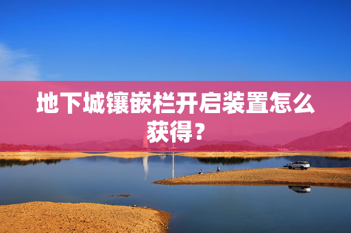 地下城镶嵌栏开启装置怎么获得？
