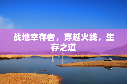 战地幸存者，穿越火线，生存之道