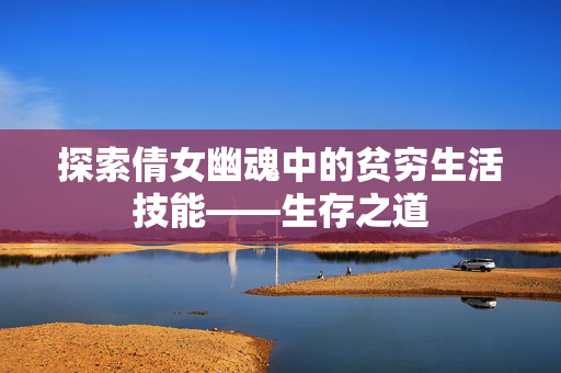 探索倩女幽魂中的贫穷生活技能——生存之道