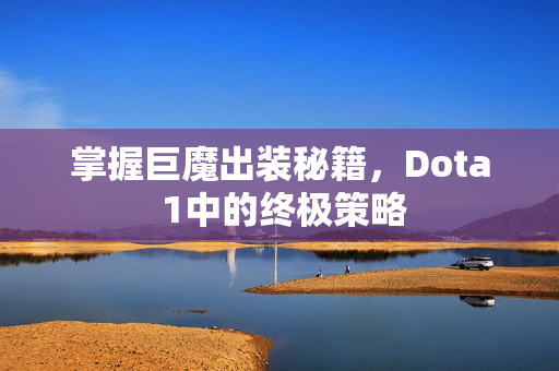 掌握巨魔出装秘籍，Dota 1中的终极策略