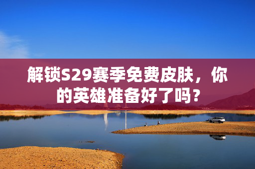 解锁S29赛季免费皮肤,你的英雄准备好了吗? 解锁S29赛季免费皮肤,你的英雄准备好了吗?