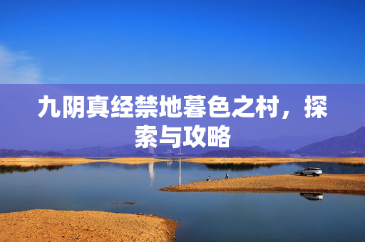 九阴真经禁地暮色之村，探索与攻略
