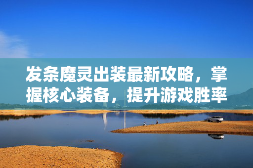 发条魔灵出装最新攻略,掌握核心装备,提升游戏胜率 发条魔灵出装最新攻略,掌握核心装备,提升游戏胜率