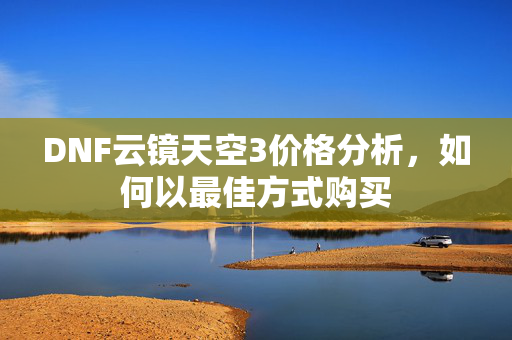 DNF云镜天空3价格分析，如何以最佳方式购买