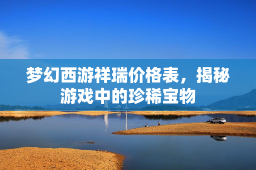 梦幻西游祥瑞价格表，揭秘游戏中的珍稀宝物