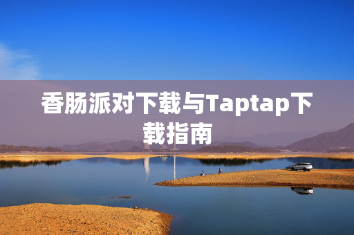 香肠派对下载与Taptap下载指南