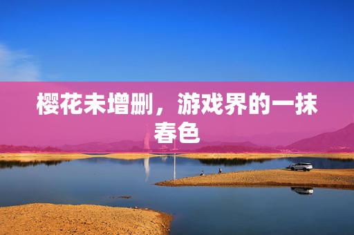 樱花未增删，游戏界的一抹春色