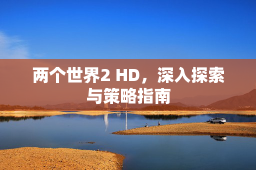 两个世界2 HD，深入探索与策略指南