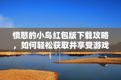 愤怒的小鸟红包版下载攻略，如何轻松获取并享受游戏乐趣