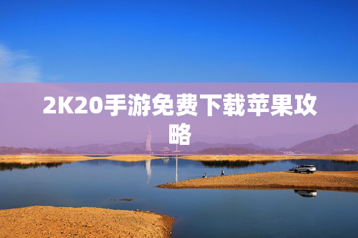 2K20手游免费下载苹果攻略
