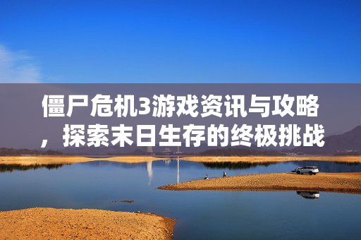僵尸危机3游戏资讯与攻略，探索末日生存的终极挑战