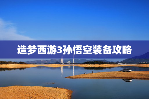 造梦西游3孙悟空装备攻略 造梦西游3孙悟空装备攻略