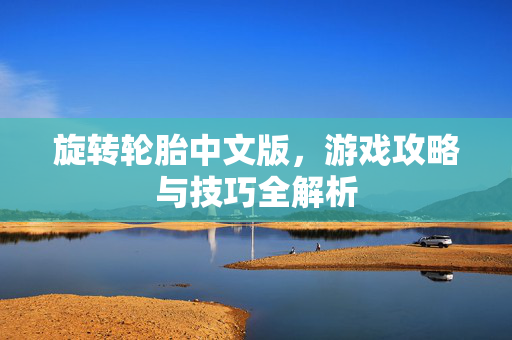 旋转轮胎中文版，游戏攻略与技巧全解析