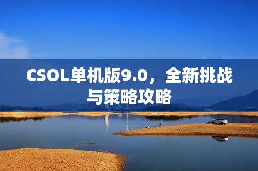 CSOL单机版9.0,全新挑战与策略攻略 CSOL单机版9.0,全新挑战与策略攻略