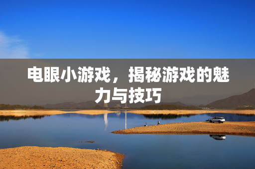 电眼小游戏，揭秘游戏的魅力与技巧