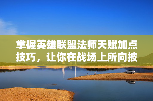 掌握英雄联盟法师天赋加点技巧，让你在战场上所向披靡