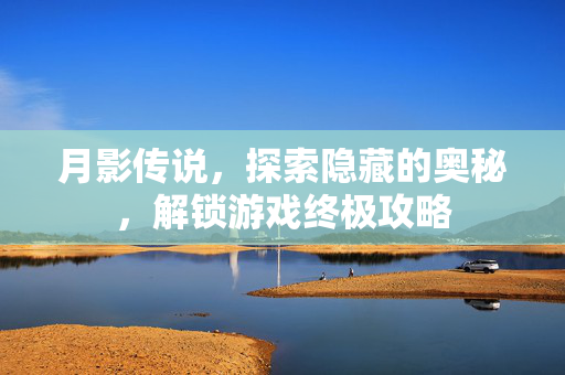 月影传说，探索隐藏的奥秘，解锁游戏终极攻略