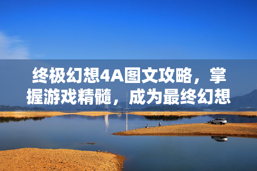 终极幻想4A图文攻略，掌握游戏精髓，成为最终幻想4的高手