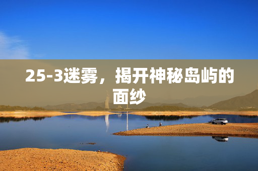25-3迷雾，揭开神秘岛屿的面纱