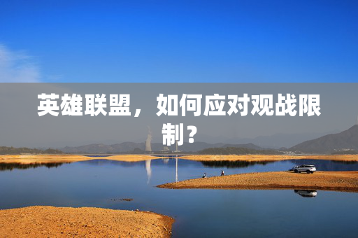 英雄联盟,如何应对观战限制? 英雄联盟,如何应对观战限制?