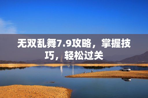无双乱舞7.9攻略,掌握技巧,轻松过关 无双乱舞7.9攻略,掌握技巧,轻松过关