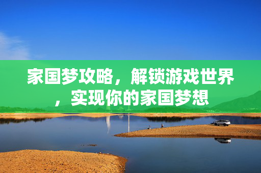 家国梦攻略，解锁游戏世界，实现你的家国梦想