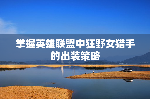 掌握英雄联盟中狂野女猎手的出装策略