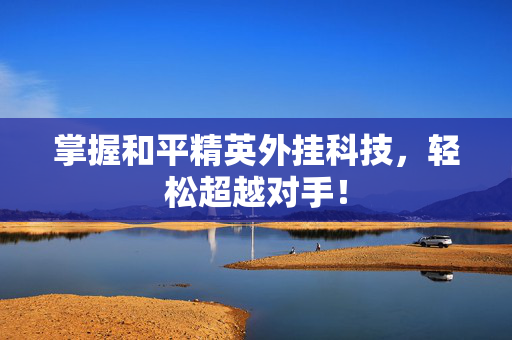 掌握和平精英外挂科技,轻松超越对手! 掌握和平精英外挂科技,轻松超越对手!