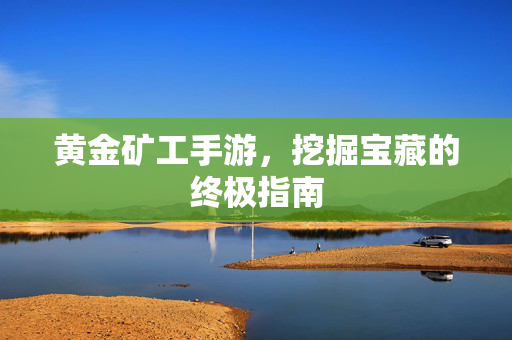 黄金矿工手游，挖掘宝藏的终极指南