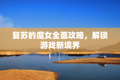 复苏的魔女全面攻略，解锁游戏新境界