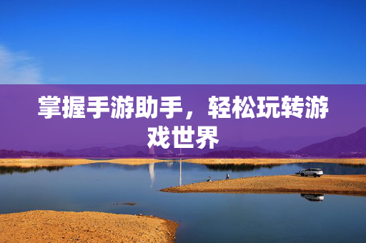 掌握手游助手，轻松玩转游戏世界