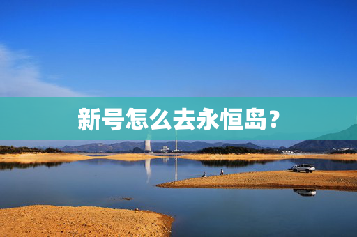 新号怎么去永恒岛? 新号怎么去永恒岛?